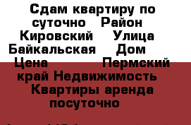 Сдам квартиру по суточно › Район ­ Кировский  › Улица ­ Байкальская  › Дом ­ 5 › Цена ­ 1 400 - Пермский край Недвижимость » Квартиры аренда посуточно   